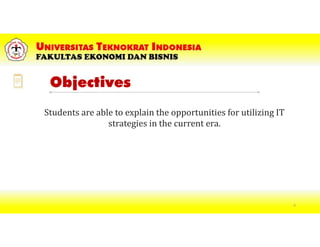 Objectives
Students are able to explain the opportunities for utilizing IT
strategies in the current era.
4
 