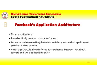 Facebook’s Application Architecture
• N-tier architecture
• Based entirely on open source software
• Serves as an intermediary between web browser and an application
provider’s Web service
• API and protocols allow information exchange between Facebook
servers and the application server
2-43
 