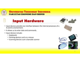 Input Hardware
• Input devices provide one interface between the internal processes of an
IS and its environment.
• It allows us to enter data and commands.
• Input devices include:
• Keyboards
• Pointing devices such as a mouse
• Scanning devices such a barcode scanner
53
 