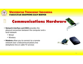 Communications Hardware
• Network interface card (NIC) provides the
physical connection between the computer and a
local network
• Wired
• Wireless
• Modems allow you to connect to a remote
network over a telecommunications line
(telephone line or cable TV service)
58
 