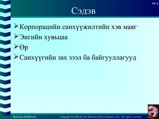 Copyright © 2006 by The McGraw-Hill Companies, Inc. All rights reserved
14- 2
McGraw-Hill/Irwin
Сэдэв
Корпорацийн санхүүжилтийн хэв маяг
Энгийн хувьцаа
Өр
Санхүүгийн зах зээл ба байгууллагууд
 