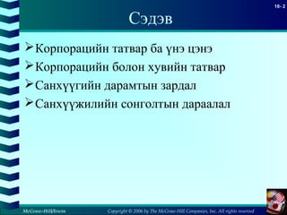 Copyright © 2006 by The McGraw-Hill Companies, Inc. All rights reserved
18- 2
McGraw-Hill/Irwin
Сэдэв
Корпорацийн татвар ба үнэ цэнэ
Корпорацийн болон хувийн татвар
Санхүүгийн дарамтын зардал
Санхүүжилийн сонголтын дараалал
 