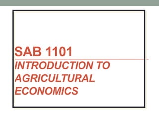 SAB 1101
INTRODUCTION TO
AGRICULTURAL
ECONOMICS
 