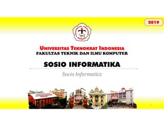 SOSIO INFORMATIKA
UNIVERSITAS TEKNOKRAT INDONESIA
FAKULTAS TEKNIK DAN ILMU KOMPUTER
20192019
Socio Informatics
1
 