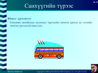 Copyright © 2006 by The McGraw-Hill Companies, Inc. All rights reserved
26- 15
McGraw-Hill/Irwin
Санхүүгийн түрээс
Жишээ - үргэлжлэл
Greymare автобусны шугамын түрээсийн мөнгөн урсгал нь зээлийн
мөнгөн урсгалтай ижил юм.
 