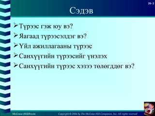 Copyright © 2006 by The McGraw-Hill Companies, Inc. All rights reserved
26- 2
McGraw-Hill/Irwin
Сэдэв
Түрээс гэж юу вэ?
Яагаад түрээсэлдэг вэ?
Үйл ажиллагааны түрээс
Санхүүгийн түрээсийг үнэлэх
Санхүүгийн түрээс хэзээ төлөгддөг вэ?
 