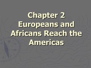 Chapter 2
  Europeans and
Africans Reach the
     Americas
 