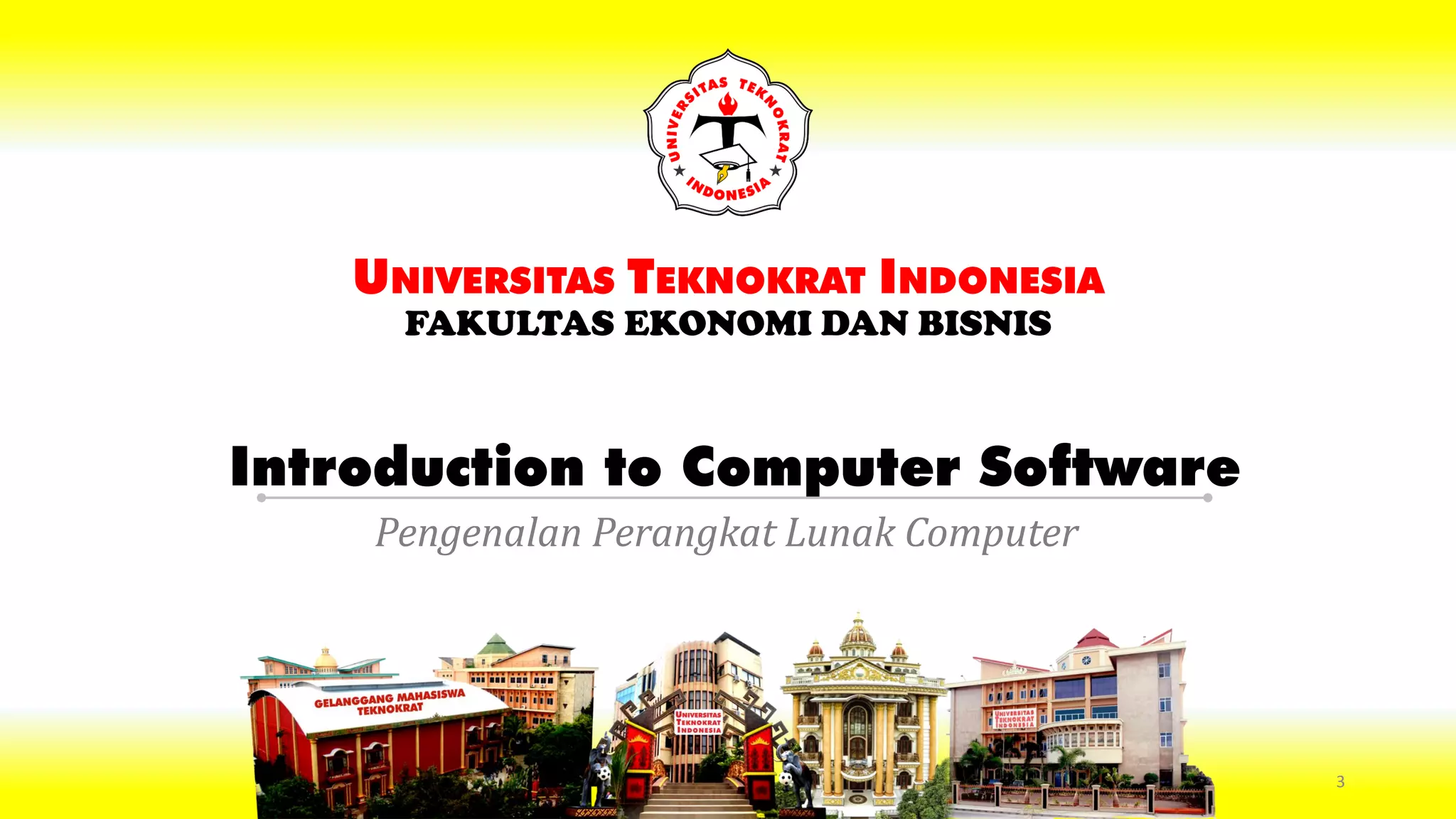 Introduction to Computer Software
UNIVERSITAS TEKNOKRAT INDONESIA
FAKULTAS EKONOMI DAN BISNIS
Pengenalan Perangkat Lunak Computer
3
 