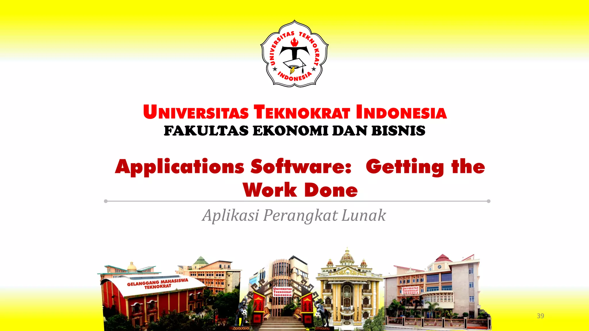 Applications Software: Getting the
Work Done
UNIVERSITAS TEKNOKRAT INDONESIA
FAKULTAS EKONOMI DAN BISNIS
Aplikasi Perangkat Lunak
39
 