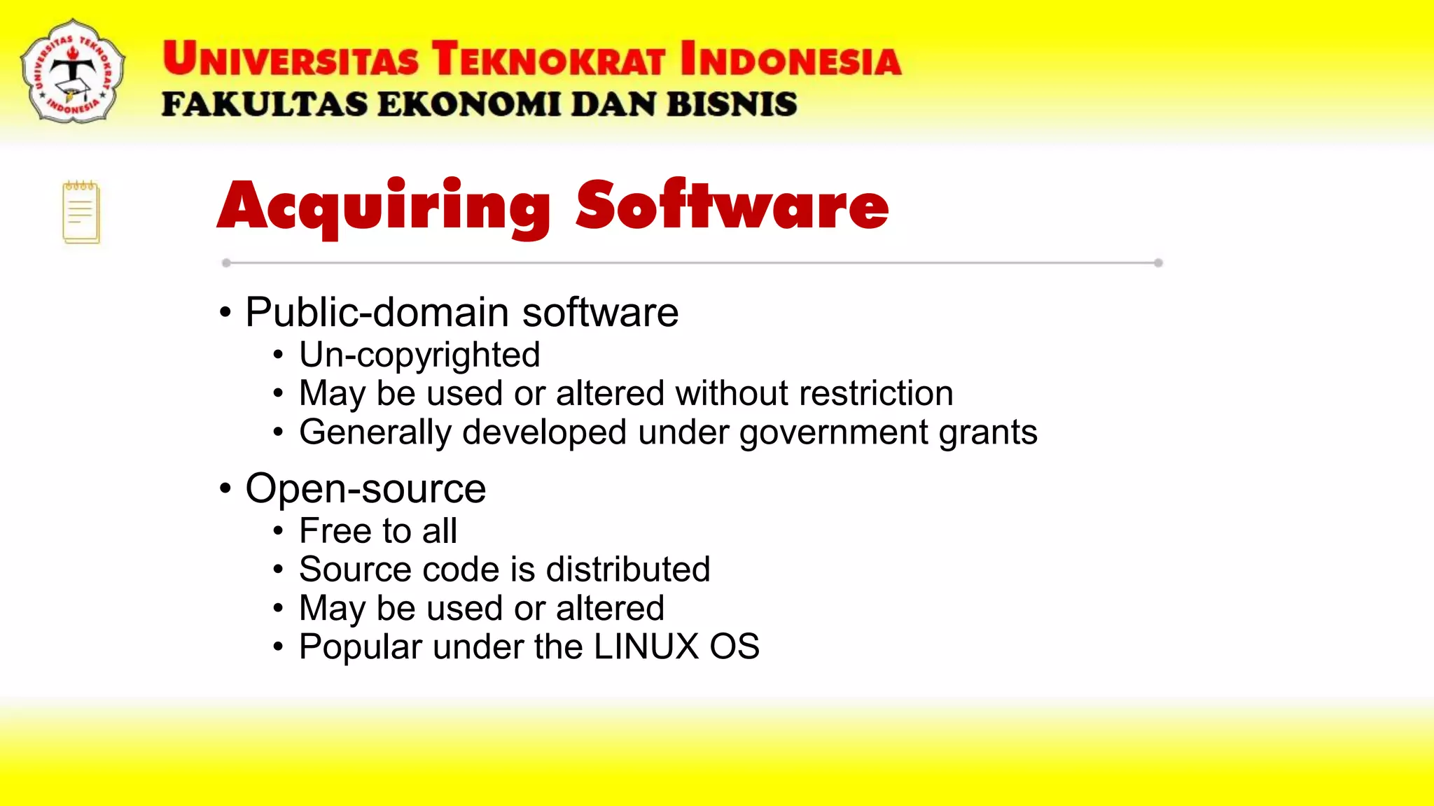 Acquiring Software
• Public-domain software
• Un-copyrighted
• May be used or altered without restriction
• Generally developed under government grants
• Open-source
• Free to all
• Source code is distributed
• May be used or altered
• Popular under the LINUX OS
 