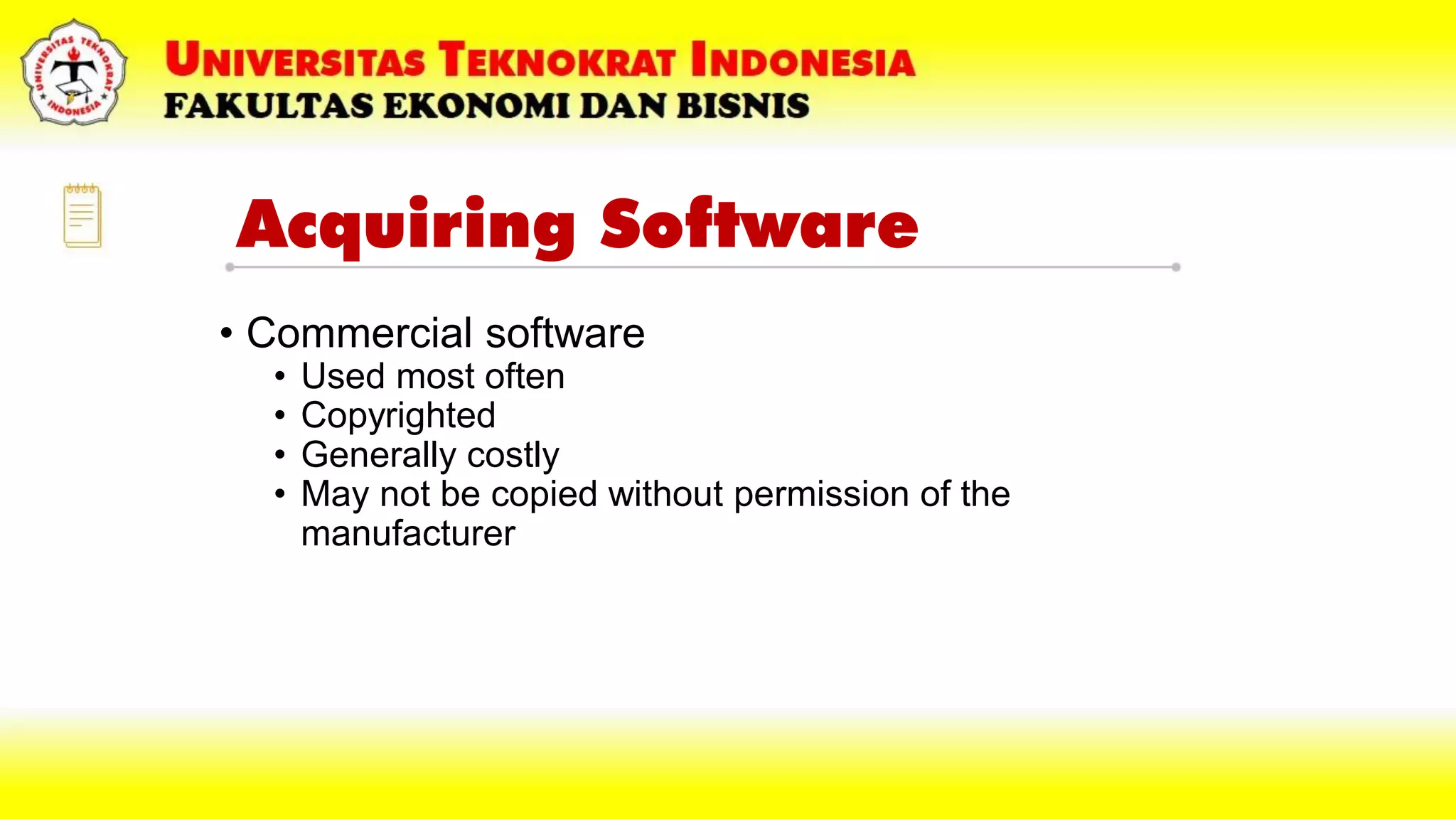 Acquiring Software
• Commercial software
• Used most often
• Copyrighted
• Generally costly
• May not be copied without permission of the
manufacturer
 