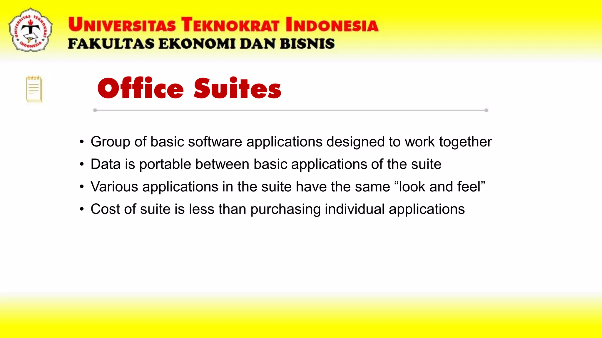 Office Suites
• Group of basic software applications designed to work together
• Data is portable between basic applications of the suite
• Various applications in the suite have the same “look and feel”
• Cost of suite is less than purchasing individual applications
 