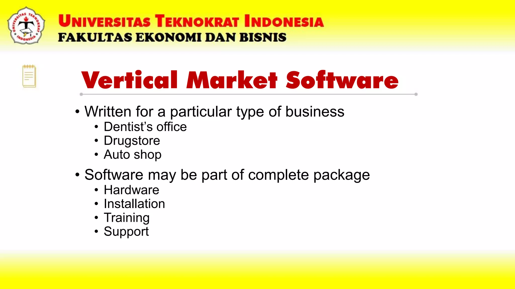 Vertical Market Software
• Written for a particular type of business
• Dentist’s office
• Drugstore
• Auto shop
• Software may be part of complete package
• Hardware
• Installation
• Training
• Support
 