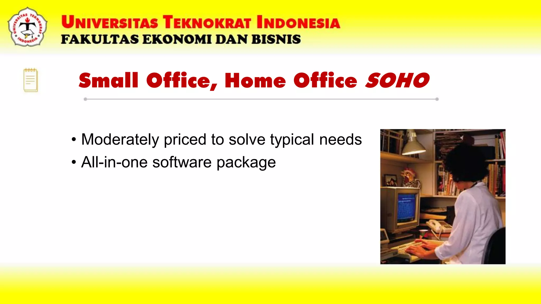 Small Office, Home Office SOHO
• Moderately priced to solve typical needs
• All-in-one software package
 