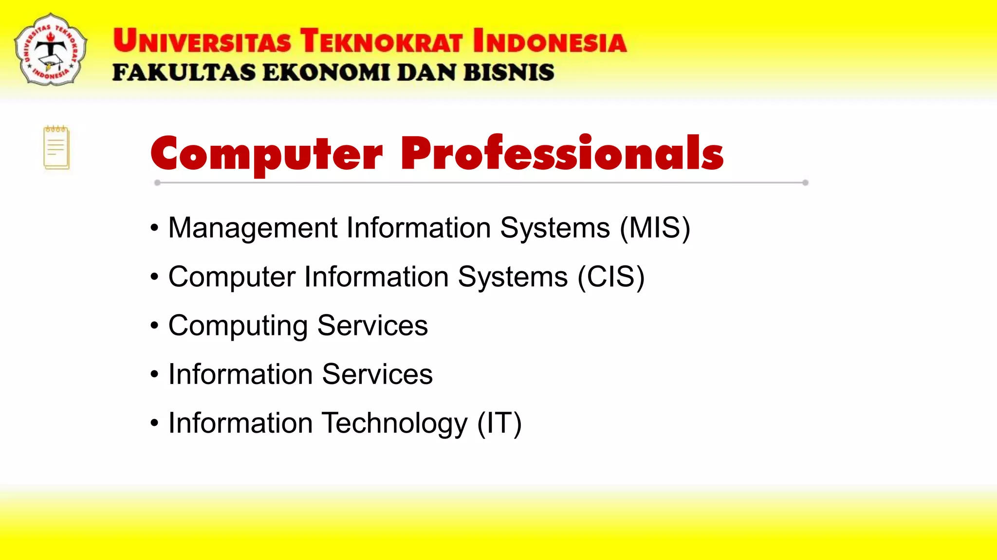 Computer Professionals
• Management Information Systems (MIS)
• Computer Information Systems (CIS)
• Computing Services
• Information Services
• Information Technology (IT)
 