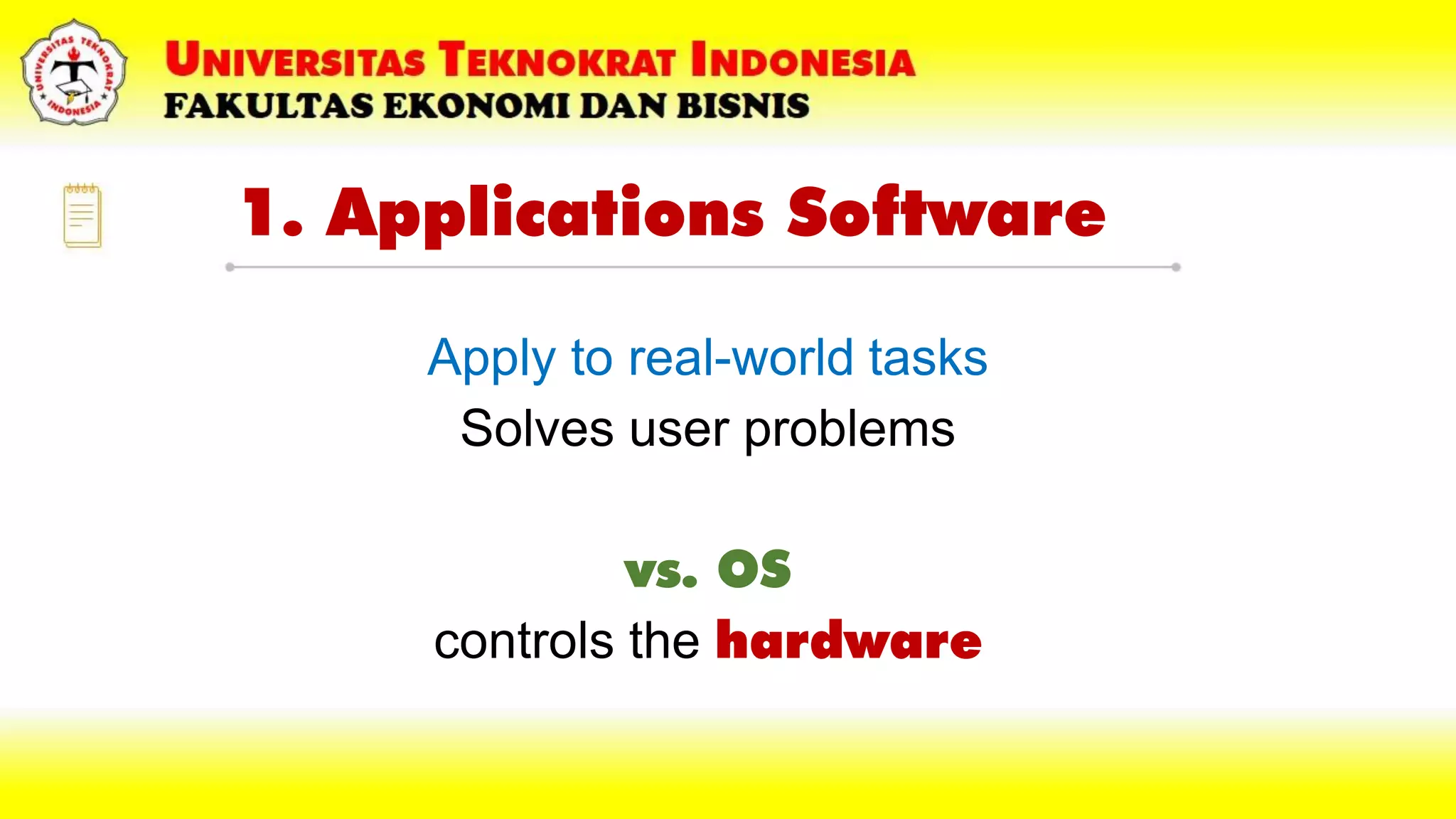 1. Applications Software
Apply to real-world tasks
Solves user problems
vs. OS
controls the hardware
 