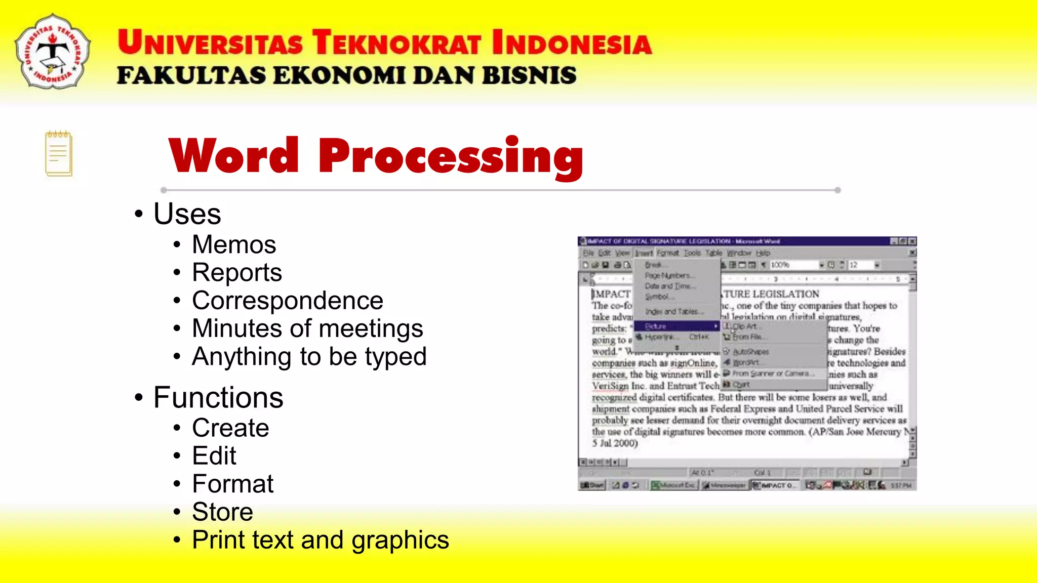 Word Processing
• Uses
• Memos
• Reports
• Correspondence
• Minutes of meetings
• Anything to be typed
• Functions
• Create
• Edit
• Format
• Store
• Print text and graphics
 