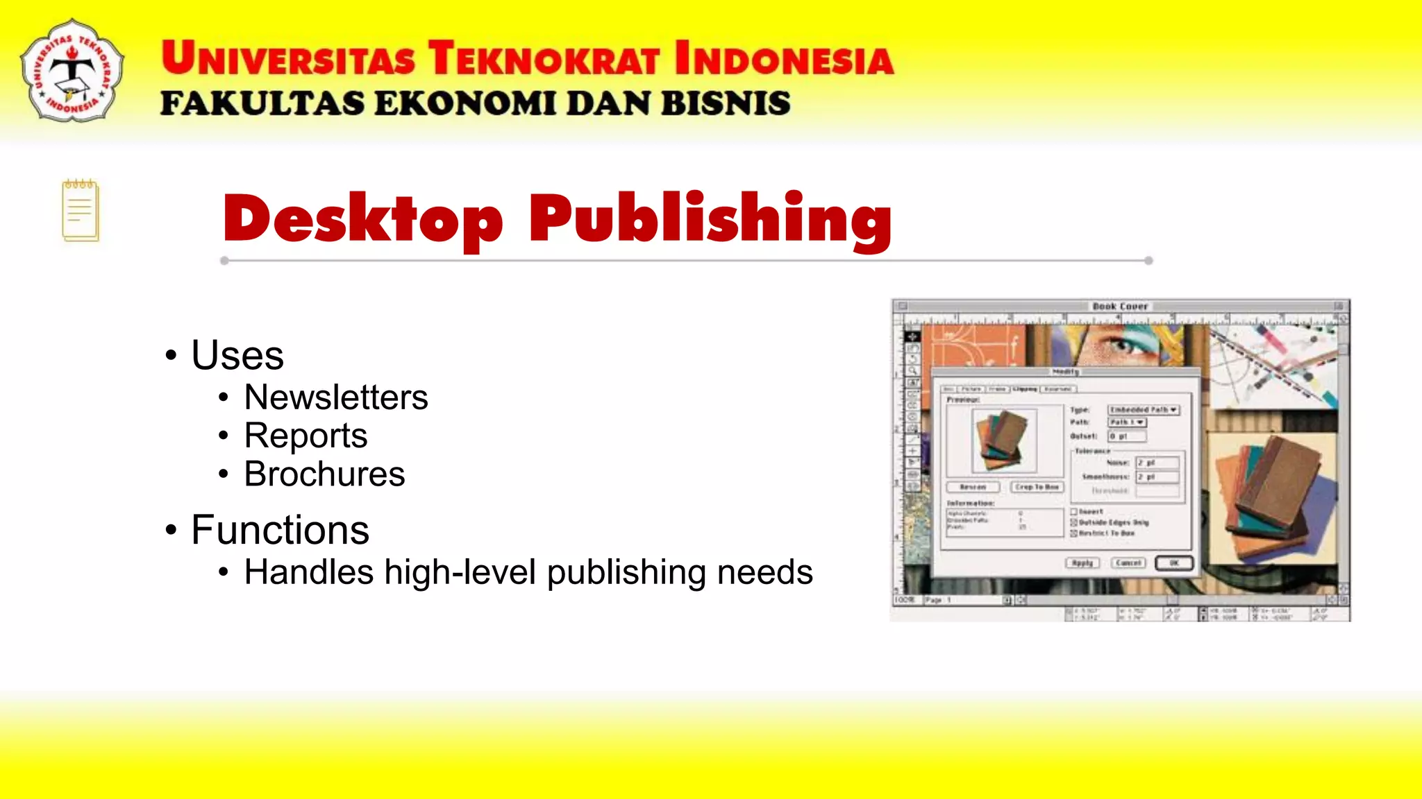 Desktop Publishing
• Uses
• Newsletters
• Reports
• Brochures
• Functions
• Handles high-level publishing needs
 