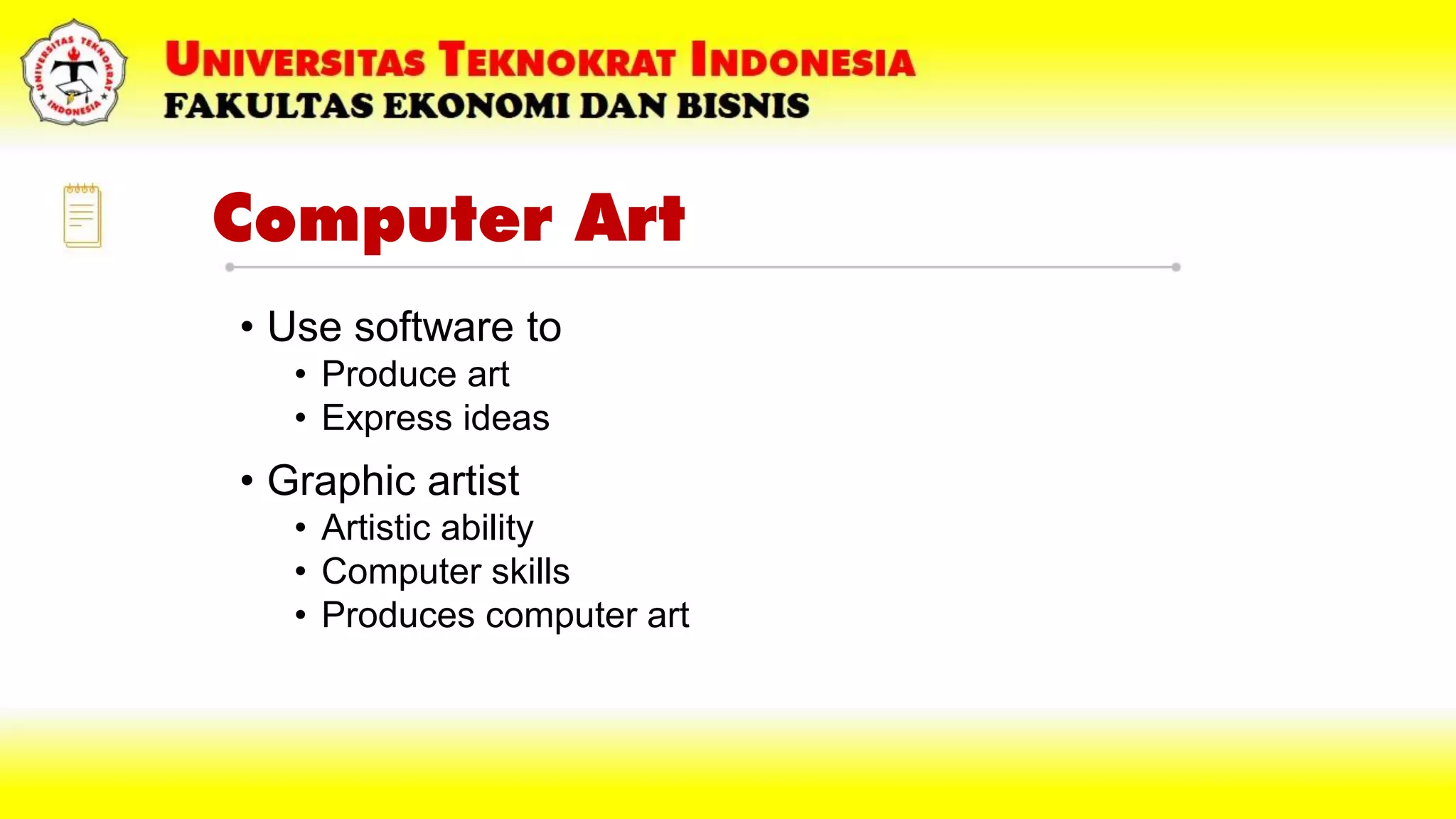 Computer Art
• Use software to
• Produce art
• Express ideas
• Graphic artist
• Artistic ability
• Computer skills
• Produces computer art
 