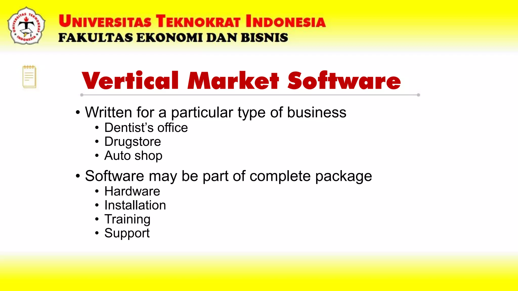 Vertical Market Software
• Written for a particular type of business
• Dentist’s office
• Drugstore
• Auto shop
• Software may be part of complete package
• Hardware
• Installation
• Training
• Support
 