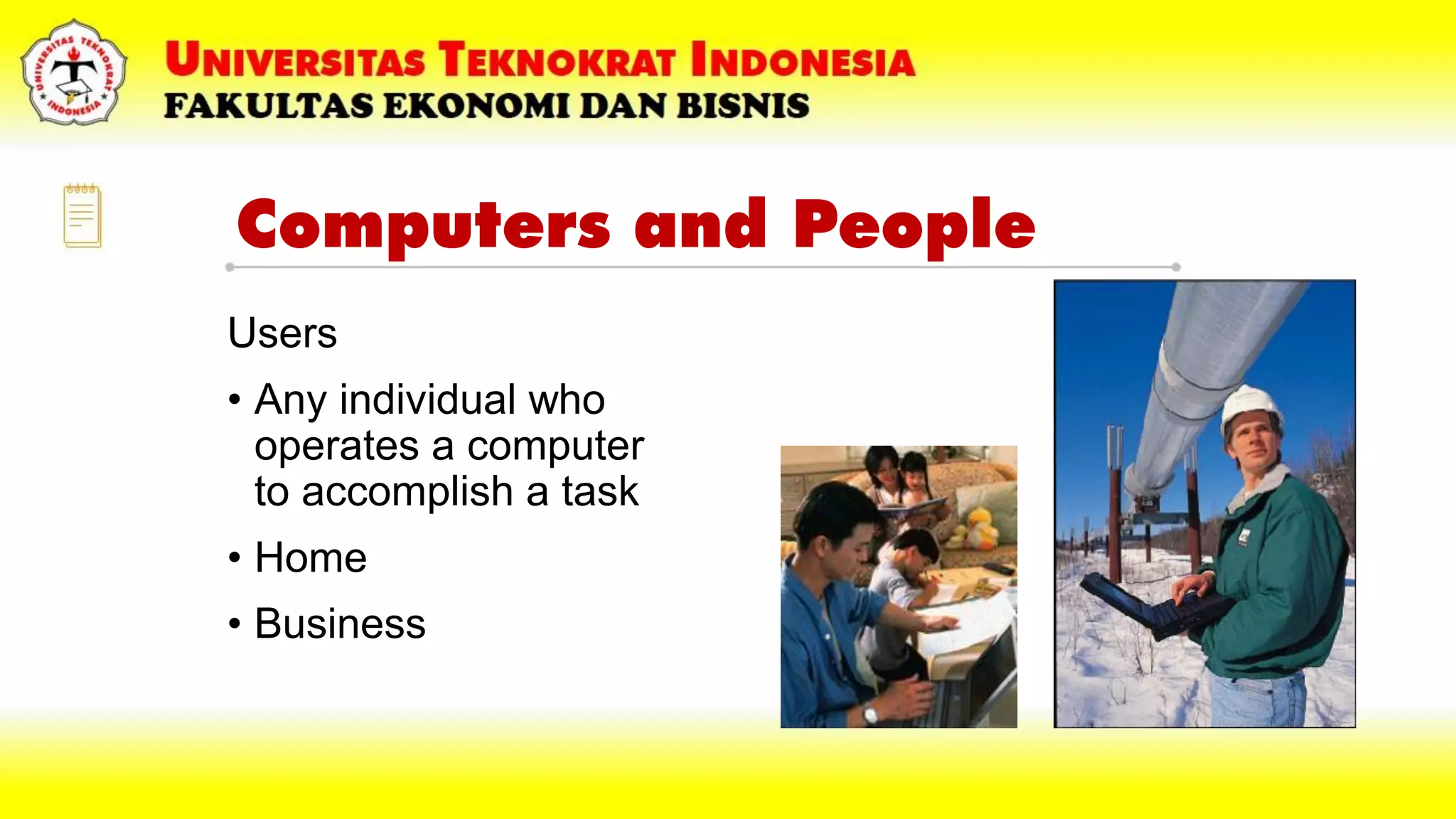 Computers and People
Users
• Any individual who
operates a computer
to accomplish a task
• Home
• Business
 