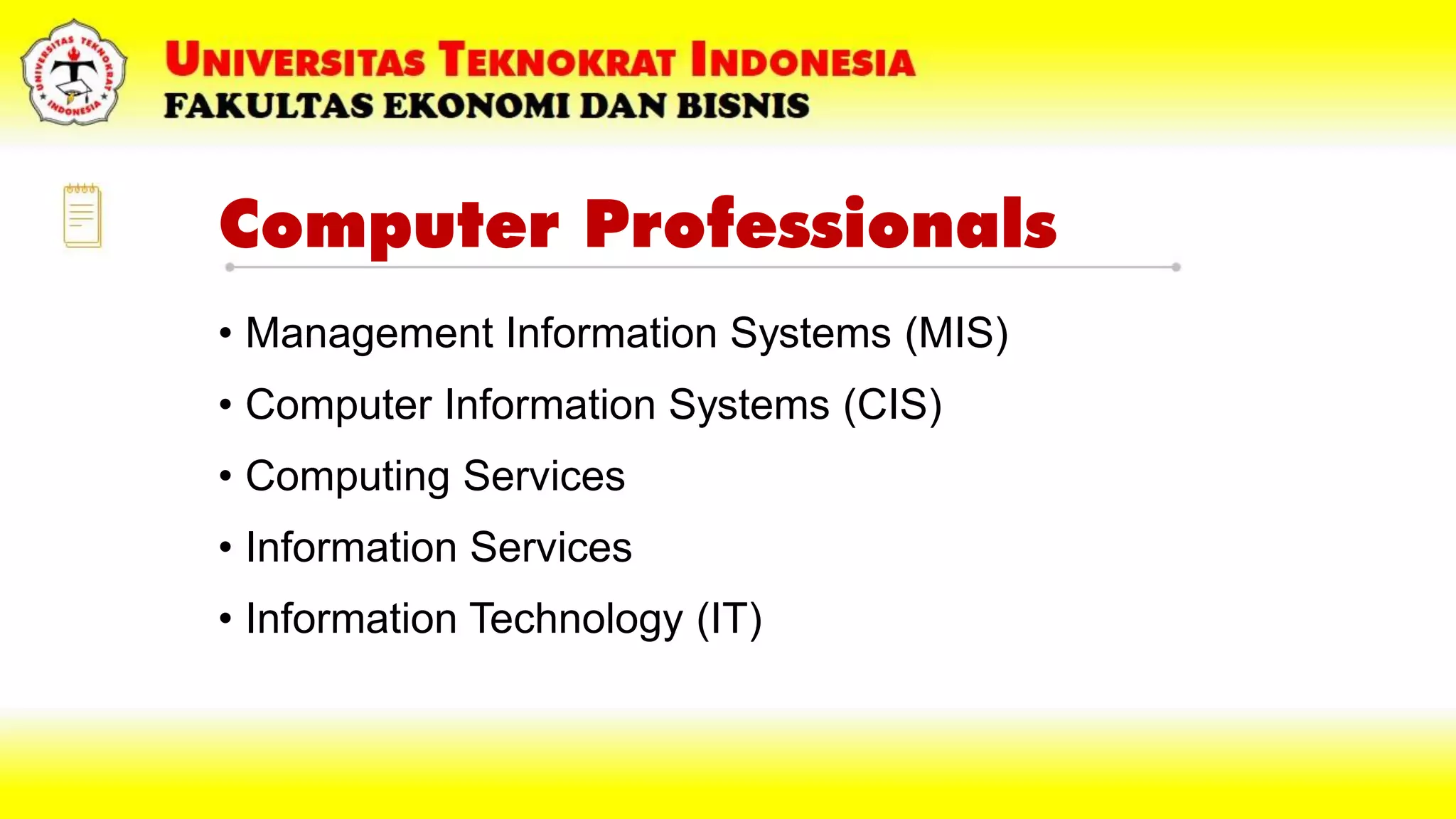 Computer Professionals
• Management Information Systems (MIS)
• Computer Information Systems (CIS)
• Computing Services
• Information Services
• Information Technology (IT)
 