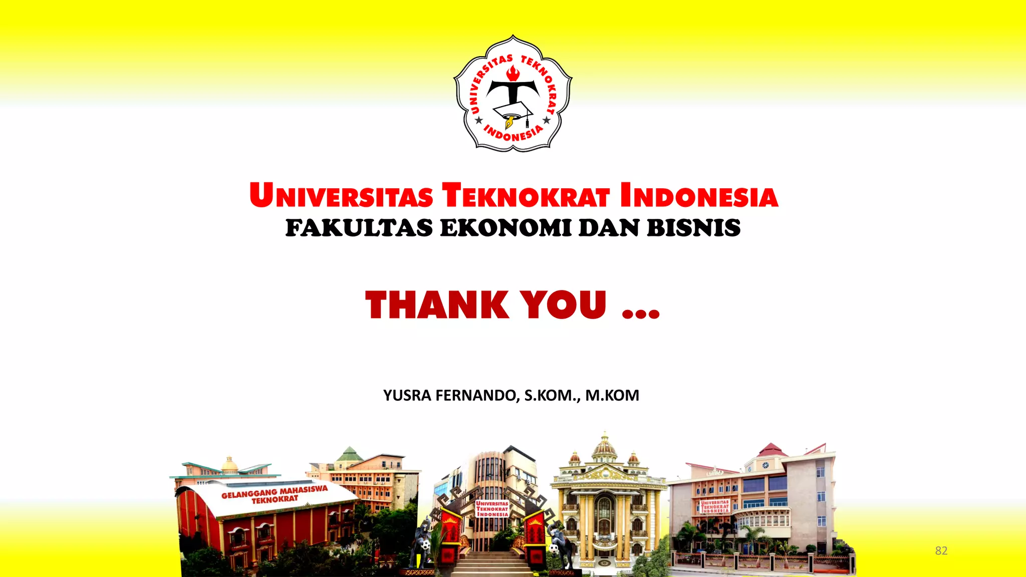 THANK YOU ...
UNIVERSITAS TEKNOKRAT INDONESIA
FAKULTAS EKONOMI DAN BISNIS
YUSRA FERNANDO, S.KOM., M.KOM
82
 