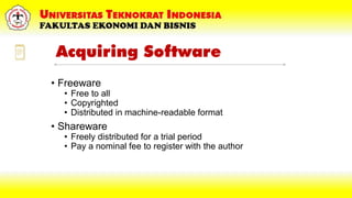 Acquiring Software
• Freeware
• Free to all
• Copyrighted
• Distributed in machine-readable format
• Shareware
• Freely distributed for a trial period
• Pay a nominal fee to register with the author
 