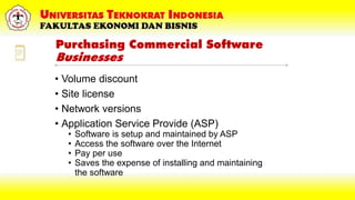 Purchasing Commercial Software
Businesses
• Volume discount
• Site license
• Network versions
• Application Service Provide (ASP)
• Software is setup and maintained by ASP
• Access the software over the Internet
• Pay per use
• Saves the expense of installing and maintaining
the software
 