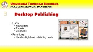 Desktop Publishing
• Uses
• Newsletters
• Reports
• Brochures
• Functions
• Handles high-level publishing needs
 