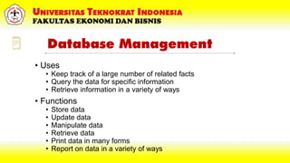Database Management
• Uses
• Keep track of a large number of related facts
• Query the data for specific information
• Retrieve information in a variety of ways
• Functions
• Store data
• Update data
• Manipulate data
• Retrieve data
• Print data in many forms
• Report on data in a variety of ways
 
