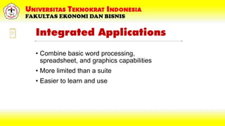 Integrated Applications
• Combine basic word processing,
spreadsheet, and graphics capabilities
• More limited than a suite
• Easier to learn and use
 