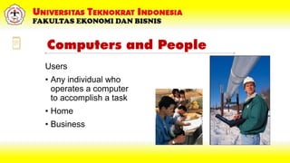 Computers and People
Users
• Any individual who
operates a computer
to accomplish a task
• Home
• Business
 
