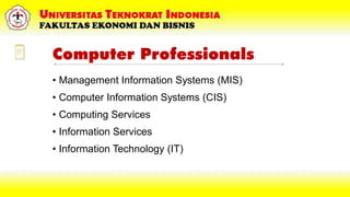 Computer Professionals
• Management Information Systems (MIS)
• Computer Information Systems (CIS)
• Computing Services
• Information Services
• Information Technology (IT)
 