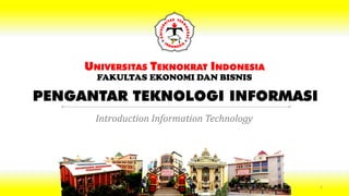 PENGANTAR TEKNOLOGI INFORMASI
UNIVERSITAS TEKNOKRAT INDONESIA
FAKULTAS EKONOMI DAN BISNIS
Introduction Information Technology
1
 