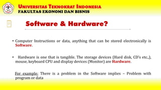 Software & Hardware?
• Computer Instructions or data, anything that can be stored electronically is
Software.
• Hardware i...