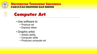Computer Art
• Use software to
• Produce art
• Express ideas
• Graphic artist
• Artistic ability
• Computer skills
• Produ...