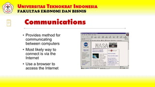 Communications
• Provides method for
communicating
between computers
• Most likely way to
connect is via the
Internet
• Us...