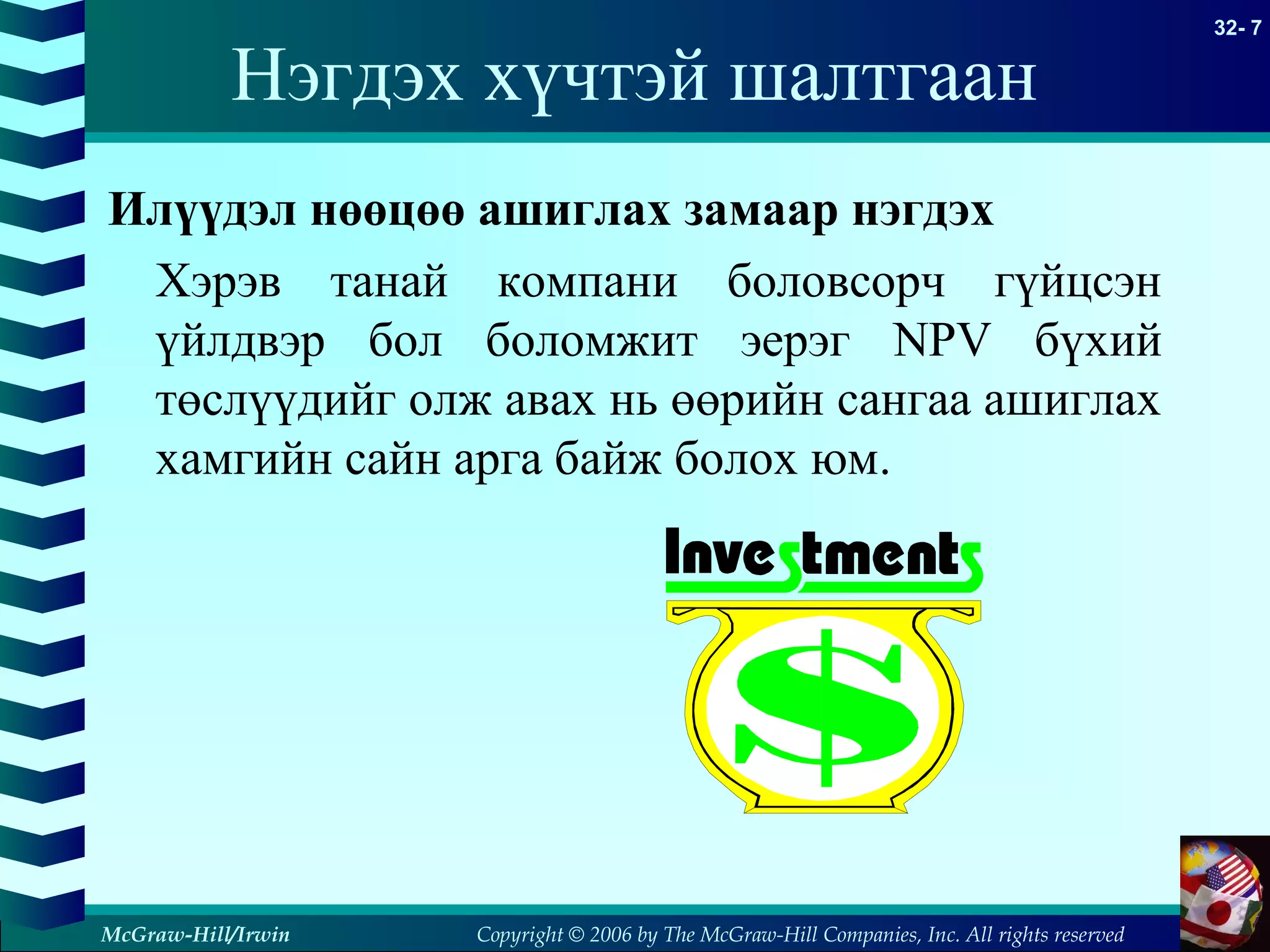 Copyright © 2006 by The McGraw-Hill Companies, Inc. All rights reserved
32- 7
McGraw-Hill/Irwin
Нэгдэх хүчтэй шалтгаан
Илүүдэл нөөцөө ашиглах замаар нэгдэх
Хэрэв танай компани боловсорч гүйцсэн
үйлдвэр бол боломжит эерэг NPV бүхий
төслүүдийг олж авах нь өөрийн сангаа ашиглах
хамгийн сайн арга байж болох юм.
 