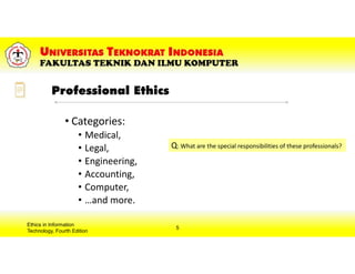 Professional Ethics
• Categories:
• Medical,
• Legal,
• Engineering,
• Accounting,
• Computer,
• …and more.
Ethics in Information
Technology, Fourth Edition
5
Q: What are the special responsibilities of these professionals?
 