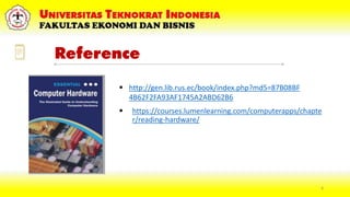 Reference
 https://courses.lumenlearning.com/computerapps/chapte
r/reading-hardware/
6
 http://gen.lib.rus.ec/book/index.php?md5=87B08BF
4B62F2FA93AF1745A2ABD62B6
 