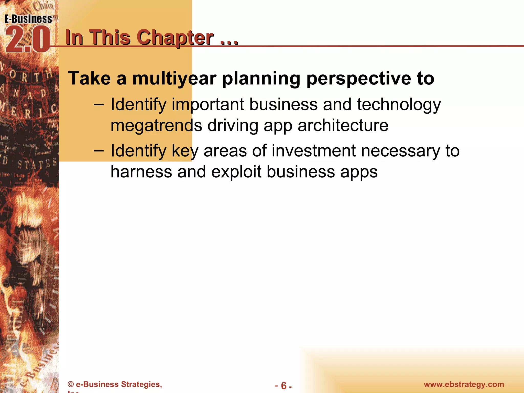 In This Chapter … Take a multiyear planning perspective to Identify important business and technology megatrends driving app architecture Identify key areas of investment necessary to harness and exploit business apps 