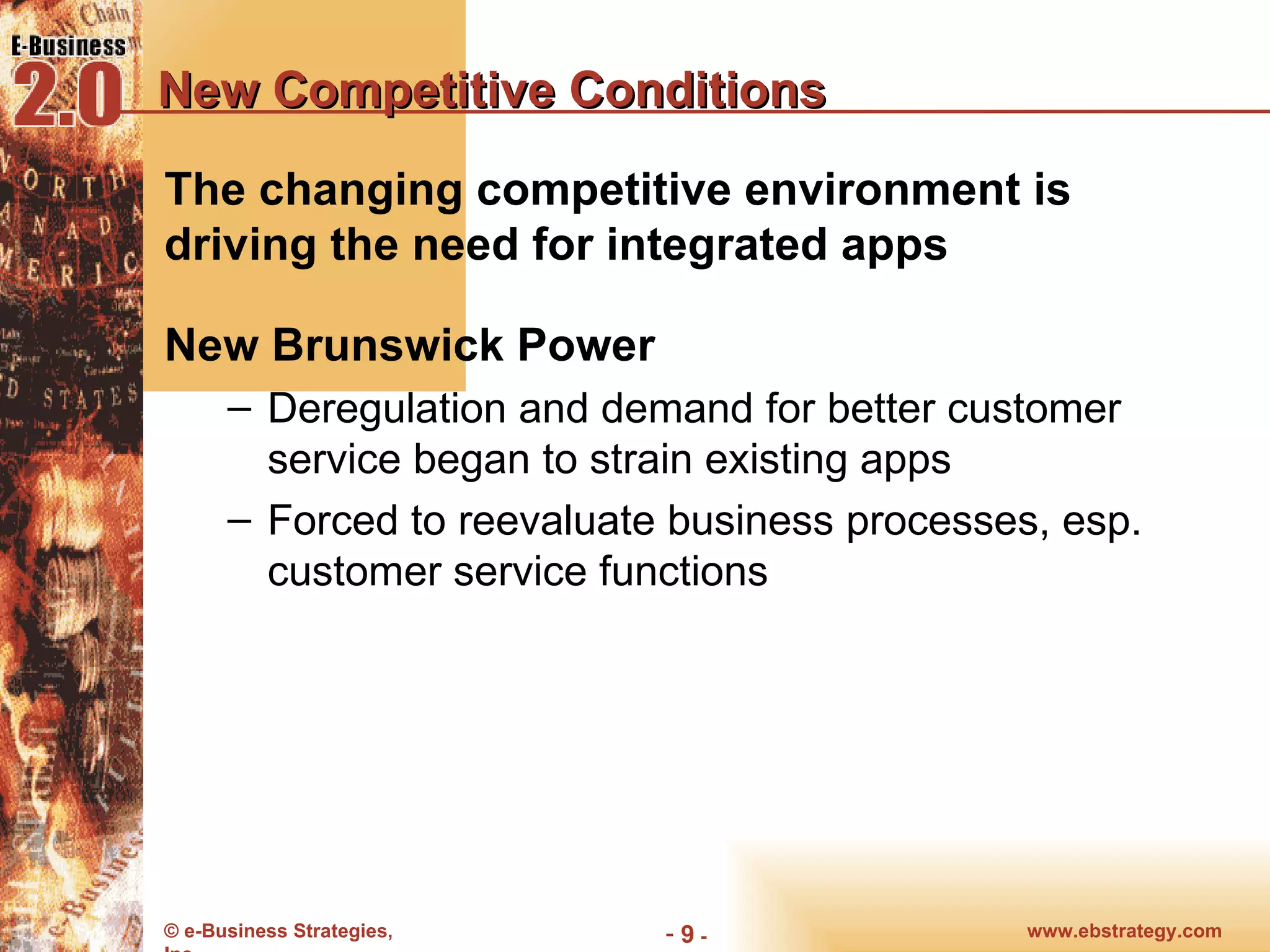 New Competitive Conditions The changing competitive environment is driving the need for integrated apps New Brunswick Power Deregulation and demand for better customer service began to strain existing apps Forced to reevaluate business processes, esp. customer service functions 