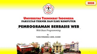 PEMROGRAMAN BERBASIS WEB
UNIVERSITAS TEKNOKRAT INDONESIA
FAKULTAS TEKNIK DAN ILMU KOMPUTER
YUSRA FERNANDO, S.KOM., M.KOM
by:
2020
Web Base Programming
1
 