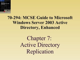70-294: MCSE Guide to Microsoft Windows Server 2003 Active Directory, Enhanced Chapter 7:  Active Directory Replication 