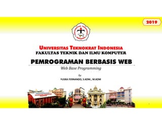 PEMROGRAMAN BERBASIS WEB
UNIVERSITAS TEKNOKRAT INDONESIA
FAKULTAS TEKNIK DAN ILMU KOMPUTER
YUSRA FERNANDO, S.KOM., M.KOM
by:
20192019
Web Base Programming
1
 