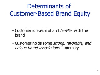 Determinants of  Customer-Based Brand Equity Customer is  aware  of and  familiar  with the brand Customer holds some  strong, favorable, and unique brand associations  in memory 
