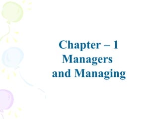 Chapter – 1
Managers
and Managing
 