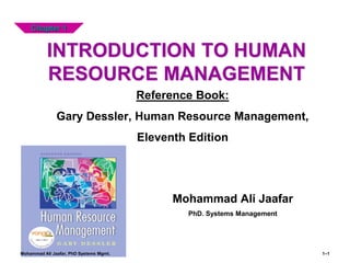 INTRODUCTION TO HUMAN
RESOURCE MANAGEMENT
1–1
Chapter 1
Mohammad Ali Jaafar
PhD. Systems Management
Reference Book:
Gary Dessler, Human Resource Management,
Eleventh Edition
Mohammad Ali Jaafar, PhD Systems Mgmt.
 