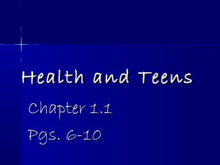 Health and TeensHealth and Teens
Chapter 1.1Chapter 1.1
Pgs. 6-10Pgs. 6-10
 